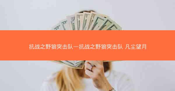 抗战之野狼突击队—抗战之野狼突击队 凡尘望月