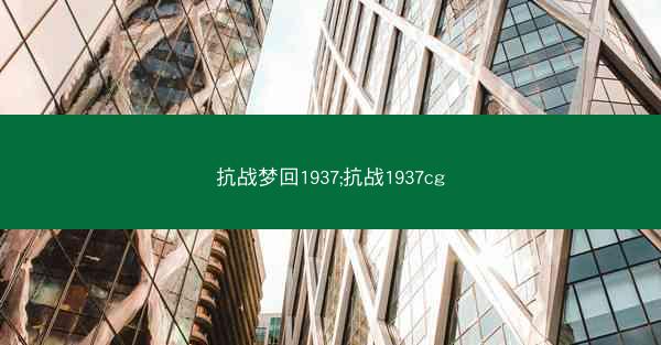 抗战梦回1937;抗战1937cg 抗战梦回1937;抗战1937cg