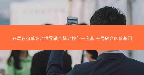 开局在盗墓综合世界融合陆地神仙—盗墓-开局融合凶兽基因