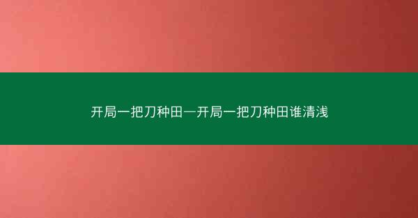 开局一把刀种田—开局一把刀种田谁清浅