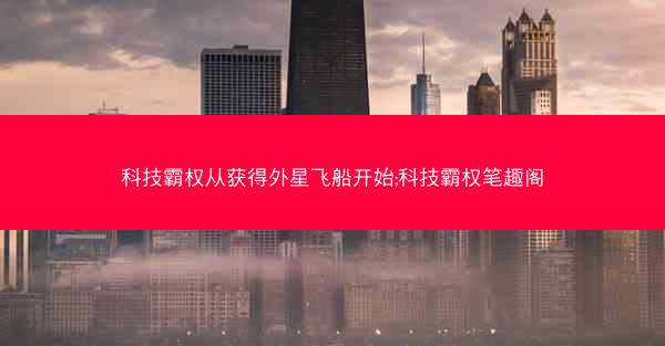 科技霸权从获得外星飞船开始;科技霸权笔趣阁