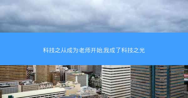 科技之从成为老师开始,我成了科技之光