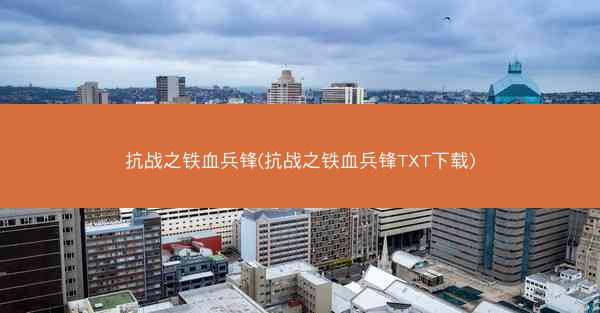 抗战之铁血兵锋(抗战之铁血兵锋TXT下载)