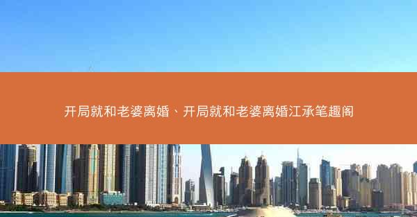 开局就和老婆离婚、开局就和老婆离婚江承笔趣阁 开局就和老婆离婚、开局就和老婆离婚江承笔趣阁