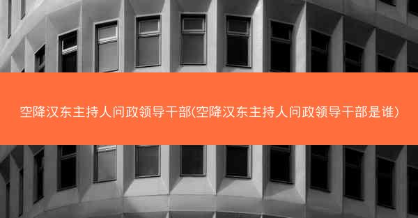 空降汉东主持人问政领导干部(空降汉东主持人问政领导干部是谁)