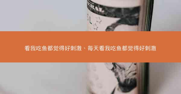 看我吃鱼都觉得好刺激、每天看我吃鱼都觉得好刺激