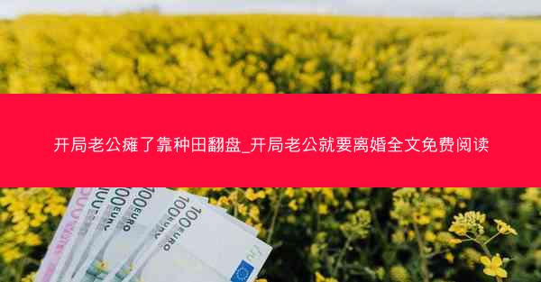 开局老公瘫了靠种田翻盘_开局老公就要离婚全文免费阅读