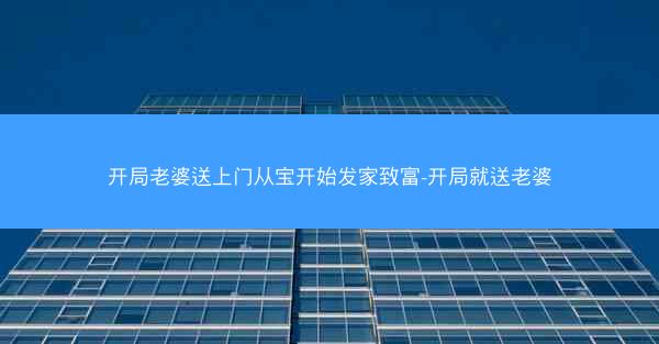 开局老婆送上门从宝开始发家致富-开局就送老婆