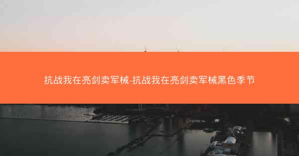抗战我在亮剑卖军械-抗战我在亮剑卖军械黑色季节 抗战我在亮剑卖军械-抗战我在亮剑卖军械黑色季节