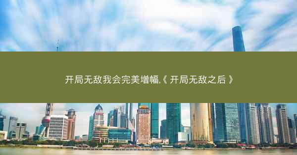 开局无敌我会完美增幅,《开局无敌之后》