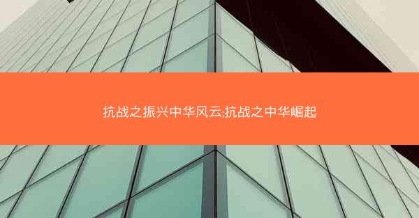抗战之振兴中华风云;抗战之中华崛起