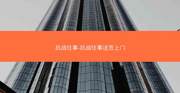 抗战往事-抗战往事送货上门 抗战往事-抗战往事送货上门