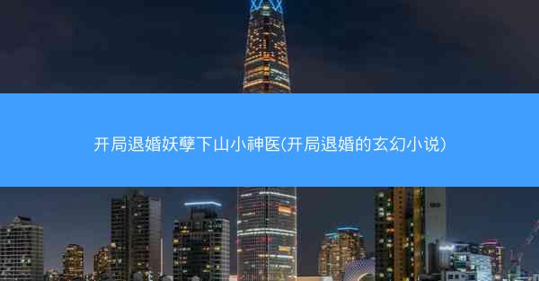 开局退婚妖孽下山小神医(开局退婚的玄幻小说)