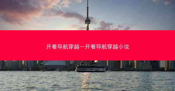 开着导航穿越—开着导航穿越小说