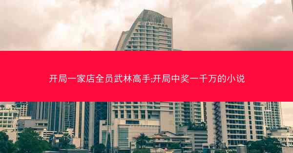 开局一家店全员武林高手;开局中奖一千万的小说