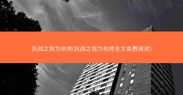 抗战之我为纨绔(抗战之我为纨绔全文免费阅读) 抗战之我为纨绔(抗战之我为纨绔全文免费阅读)