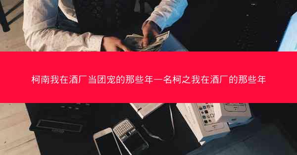柯南我在酒厂当团宠的那些年—名柯之我在酒厂的那些年