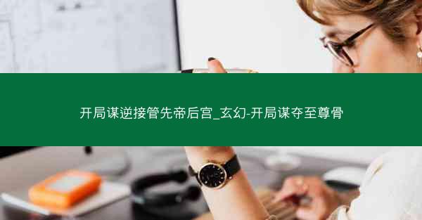 开局谋逆接管先帝后宫_玄幻-开局谋夺至尊骨