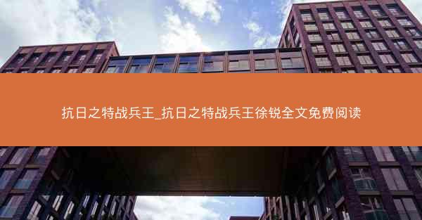 抗日之特战兵王_抗日之特战兵王徐锐全文免费阅读
