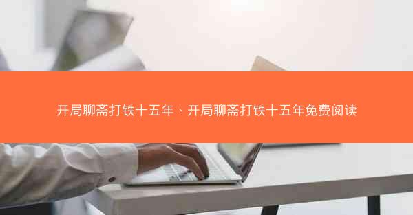 开局聊斋打铁十五年、开局聊斋打铁十五年免费阅读 开局聊斋打铁十五年、开局聊斋打铁十五年免费阅读