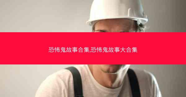 恐怖鬼故事合集,恐怖鬼故事大合集