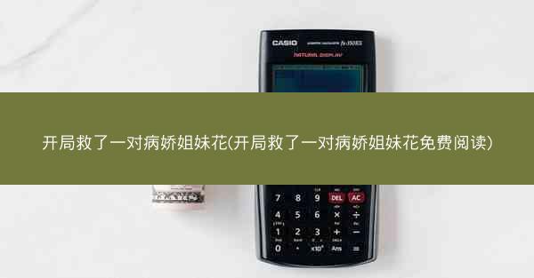 开局救了一对病娇姐妹花(开局救了一对病娇姐妹花免费阅读)