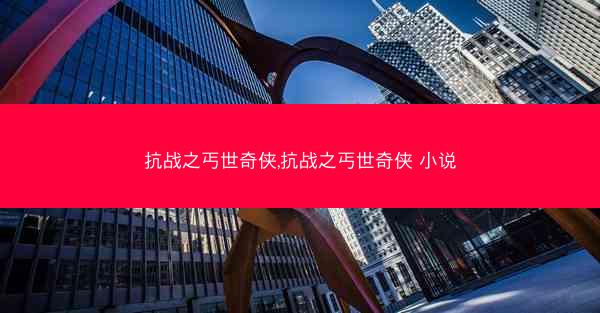 抗战之丐世奇侠,抗战之丐世奇侠 小说
