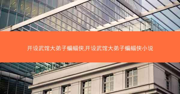 开设武馆大弟子蝙蝠侠,开设武馆大弟子蝙蝠侠小说