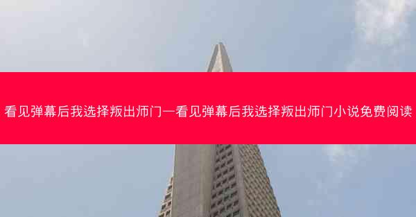 看见弹幕后我选择叛出师门—看见弹幕后我选择叛出师门小说免费阅读