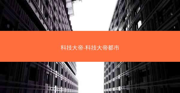 科技大帝-科技大帝都市 科技大帝-科技大帝都市