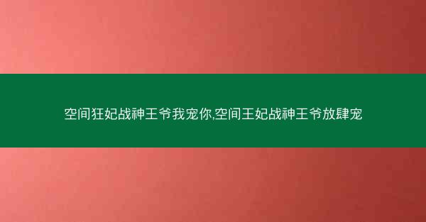 空间狂妃战神王爷我宠你,空间王妃战神王爷放肆宠