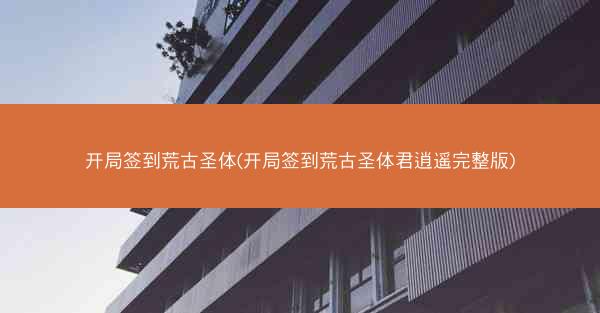 开局签到荒古圣体(开局签到荒古圣体君逍遥完整版) 开局签到荒古圣体(开局签到荒古圣体君逍遥完整版)