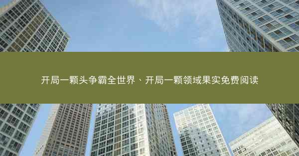 开局一颗头争霸全世界、开局一颗领域果实免费阅读