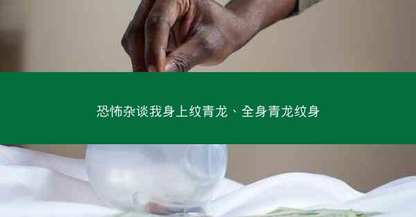 恐怖杂谈我身上纹青龙、全身青龙纹身