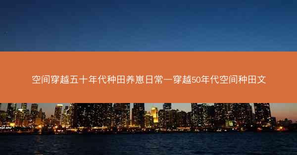 空间穿越五十年代种田养崽日常—穿越50年代空间种田文