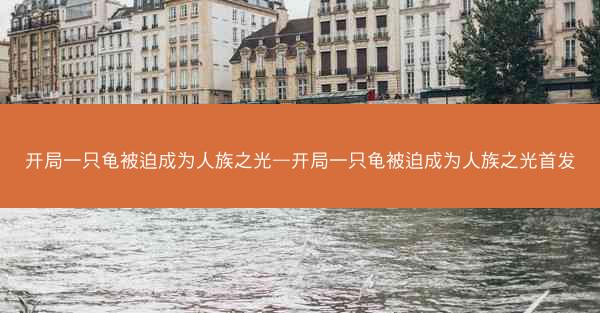 开局一只龟被迫成为人族之光—开局一只龟被迫成为人族之光首发