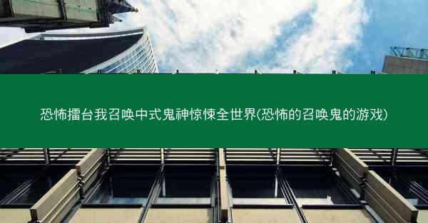 恐怖擂台我召唤中式鬼神惊悚全世界(恐怖的召唤鬼的游戏)