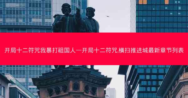 开局十二符咒我暴打祖国人—开局十二符咒,横扫推进城最新章节列表