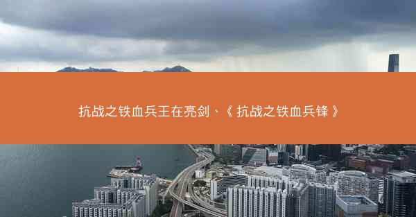 抗战之铁血兵王在亮剑、《抗战之铁血兵锋》