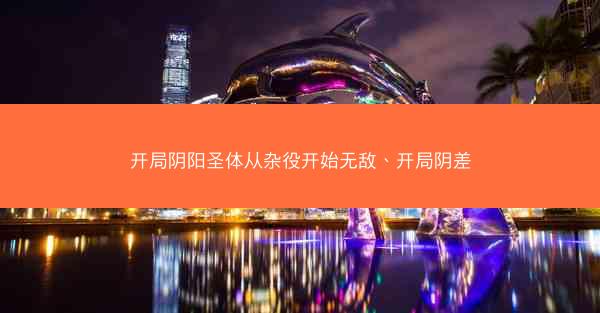 开局阴阳圣体从杂役开始无敌、开局阴差