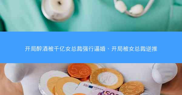 开局醉酒被千亿女总裁强行逼婚、开局被女总裁逆推