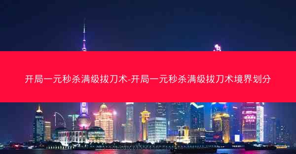 开局一元秒杀满级拔刀术-开局一元秒杀满级拔刀术境界划分