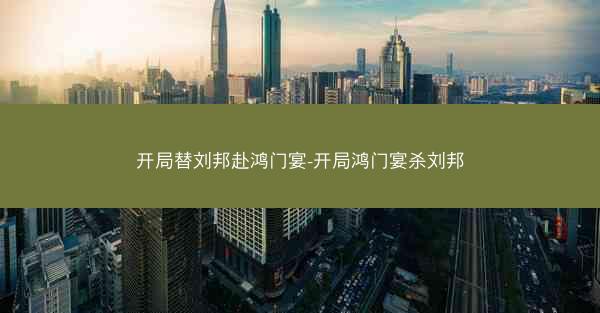 开局替刘邦赴鸿门宴-开局鸿门宴杀刘邦