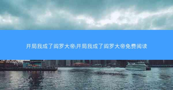 开局我成了阎罗大帝;开局我成了阎罗大帝免费阅读