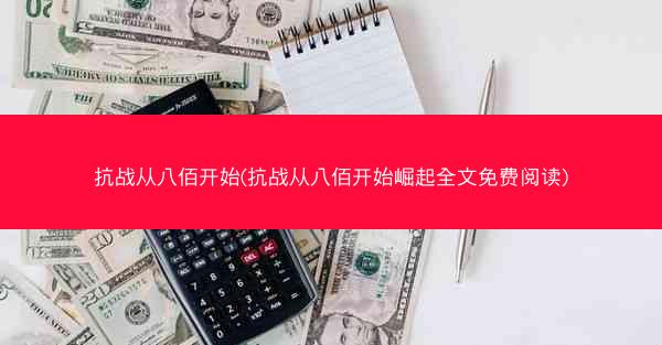 抗战从八佰开始(抗战从八佰开始崛起全文免费阅读) 抗战从八佰开始(抗战从八佰开始崛起全文免费阅读)