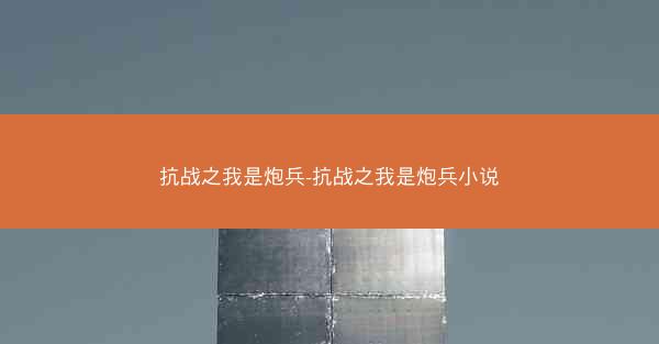 抗战之我是炮兵-抗战之我是炮兵小说