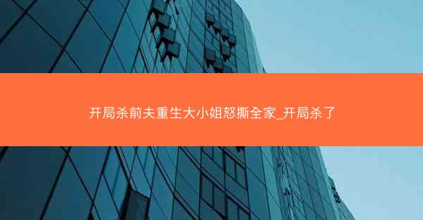 开局杀前夫重生大小姐怒撕全家_开局杀了