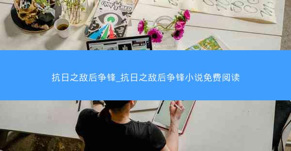 抗日之敌后争锋_抗日之敌后争锋小说免费阅读
