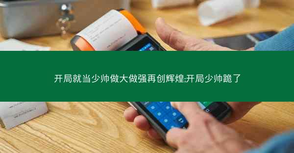 开局就当少帅做大做强再创辉煌;开局少帅跪了