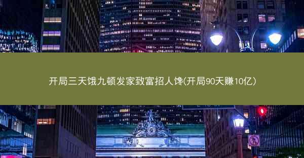 开局三天饿九顿发家致富招人馋(开局90天赚10亿)